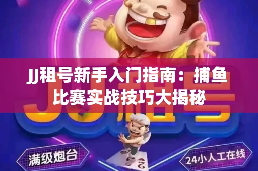 JJ租号新手入门指南：捕鱼比赛实战技巧大揭秘