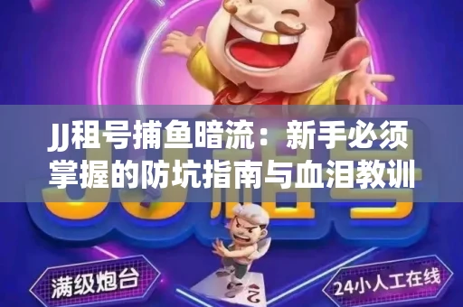 JJ租号捕鱼暗流：新手必须掌握的防坑指南与血泪教训