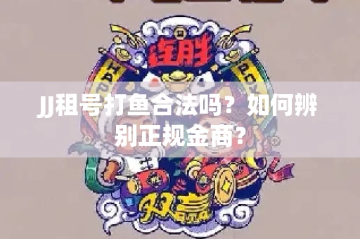 JJ租号打鱼合法吗？如何辨别正规金商？